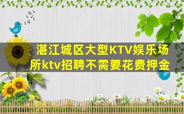 湛江城区大型KTV娱乐场所ktv招聘不需要花费押金